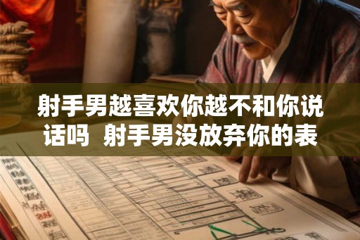 射手男越喜欢你越不和你说话吗  射手男没放弃你的表现