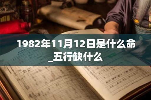 1982年11月12日是什么命_五行缺什么