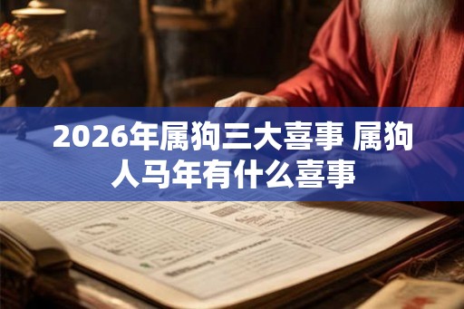 2026年属狗三大喜事 属狗人马年有什么喜事