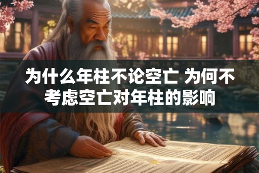 为什么年柱不论空亡 为何不考虑空亡对年柱的影响