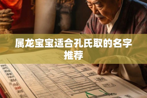 属龙宝宝适合孔氏取的名字推荐 属龙宝宝适合孔氏取的名字推荐