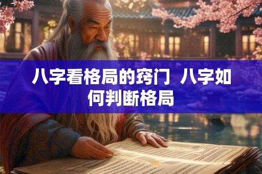 八字看格局的窍门 八字如何判断格局 八字看格局的窍门 八字如何判断格局