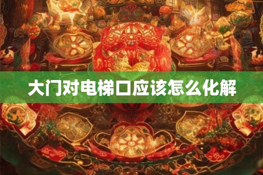 大门对电梯口应该怎么化解