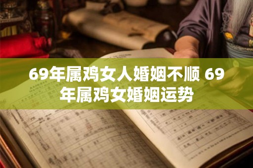 69年属鸡女人婚姻不顺 69年属鸡女婚姻运势