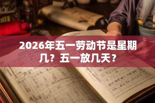2026年五一劳动节是星期几？五一放几天？