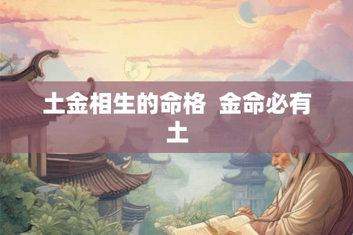 土金相生的命格  金命必有土