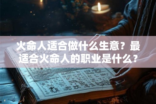 火命人适合做什么生意？最适合火命人的职业是什么？