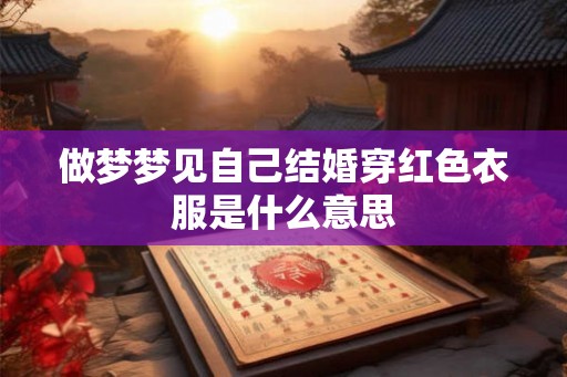 做梦梦见自己结婚穿红色衣服是什么意思