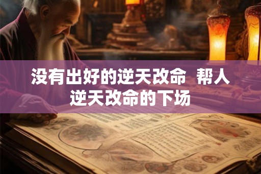 没有出好的逆天改命  帮人逆天改命的下场