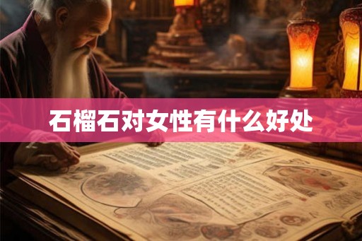 石榴石对女性有什么好处 石榴石对女性有什么好处