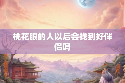 桃花眼的人以后会找到好伴侣吗