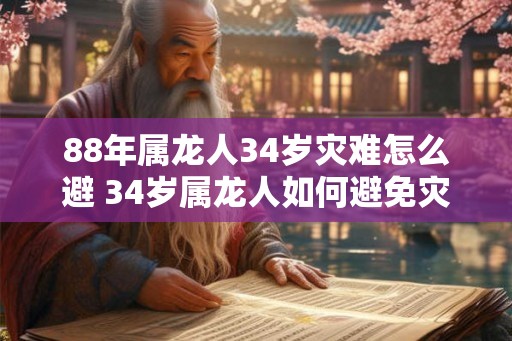 88年属龙人34岁灾难怎么避 34岁属龙人如何避免灾难