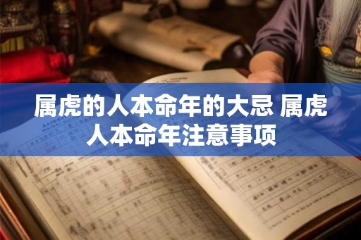 属虎的人本命年的大忌 属虎人本命年注意事项 属虎的人本命年的大忌 属虎人本命年注意事项