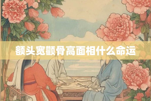 额头宽颧骨高面相什么命运