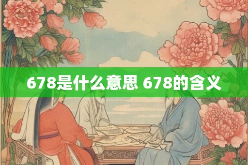 678是什么意思 678的含义 678是什么意思 678的含义