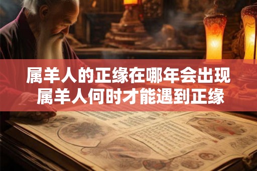 属羊人的正缘在哪年会出现 属羊人何时才能遇到正缘