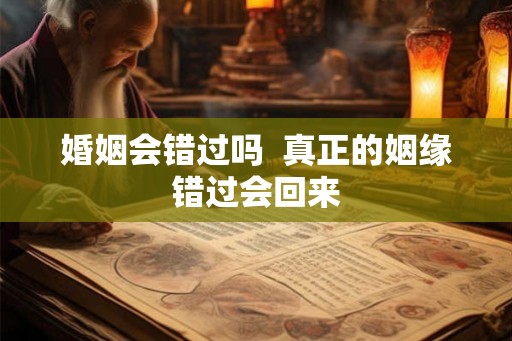 婚姻会错过吗  真正的姻缘错过会回来