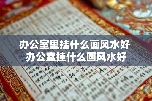 办公室里挂什么画风水好 办公室挂什么画风水好