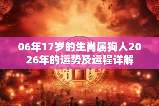 06年17岁的生肖属狗人2026年的运势及运程详解