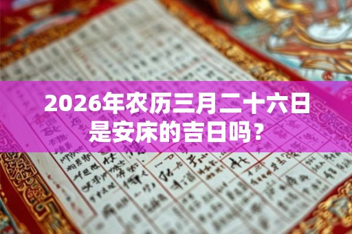 2026年农历三月二十六日是安床的吉日吗？