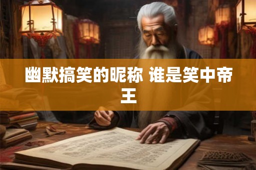 幽默搞笑的昵称 谁是笑中帝王