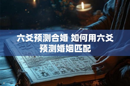 六爻预测合婚 如何用六爻预测婚姻匹配