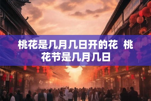 桃花是几月几日开的花  桃花节是几月几日