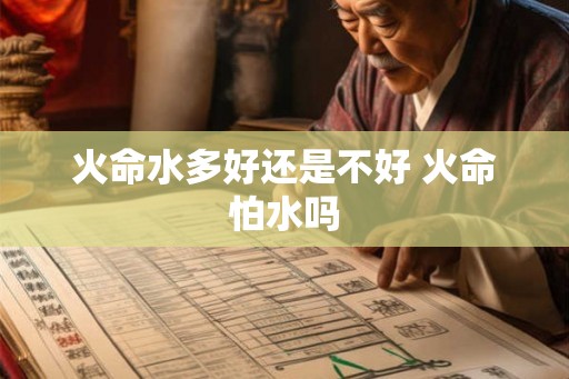 火命水多好还是不好 火命怕水吗