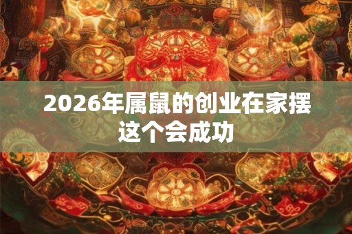 2026年属鼠的创业在家摆这个会成功
