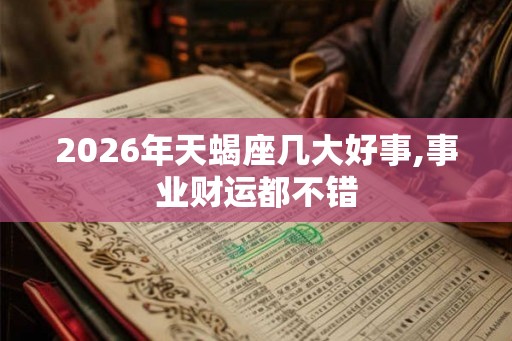 2026年天蝎座几大好事,事业财运都不错