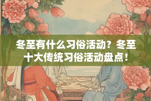 冬至有什么习俗活动？冬至十大传统习俗活动盘点！