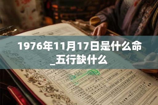 1976年11月17日是什么命_五行缺什么