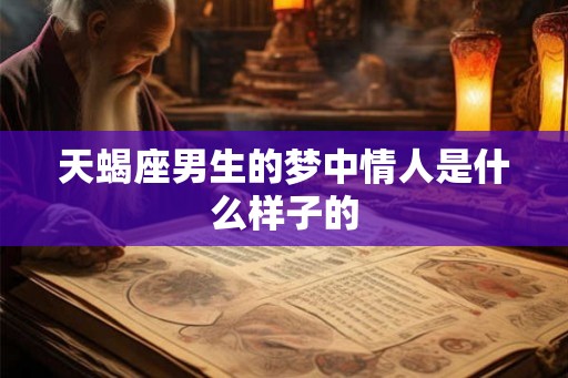天蝎座男生的梦中情人是什么样子的