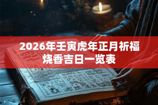 2026年壬寅虎年正月祈福烧香吉日一览表