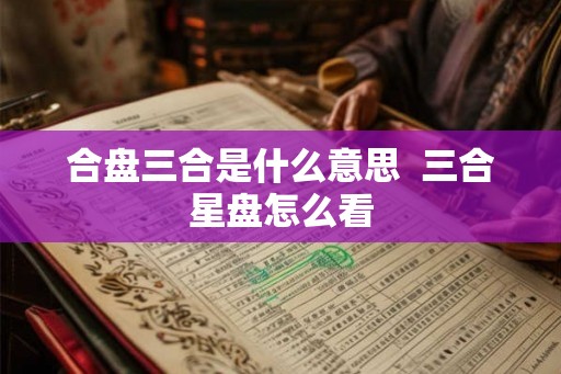 合盘三合是什么意思  三合星盘怎么看