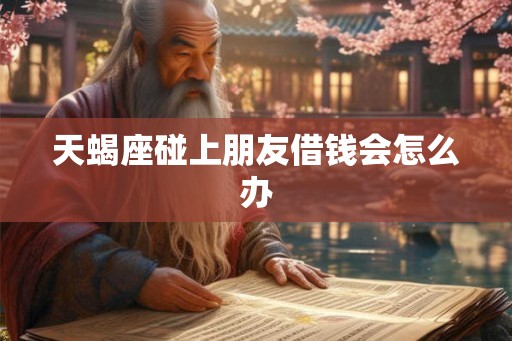 天蝎座碰上朋友借钱会怎么办