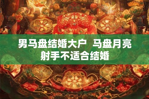 男马盘结婚大户  马盘月亮射手不适合结婚