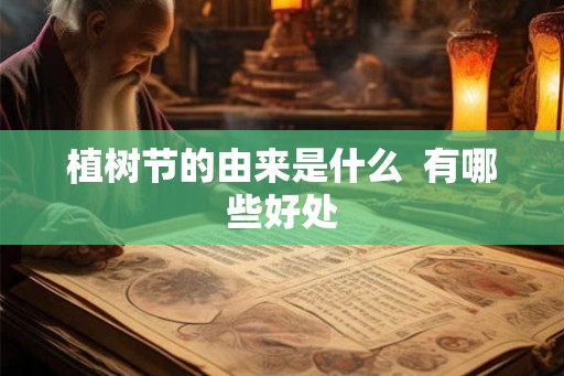 植树节的由来是什么  有哪些好处