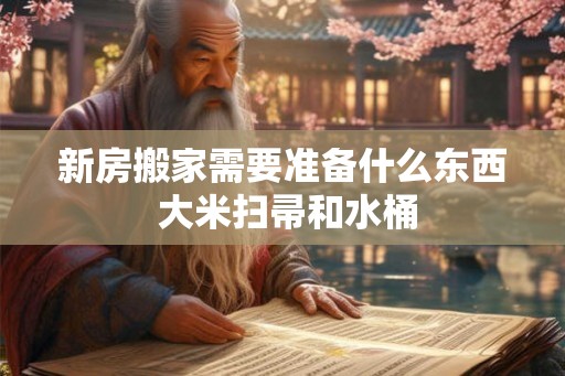 新房搬家需要准备什么东西 大米扫帚和水桶 新房搬家需要准备什么东西 大米扫帚和水桶