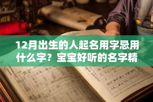 12月出生的人起名用字忌用什么字？宝宝好听的名字精选