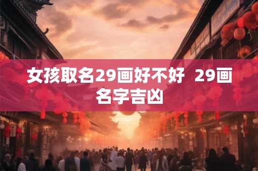 女孩取名29画好不好  29画名字吉凶