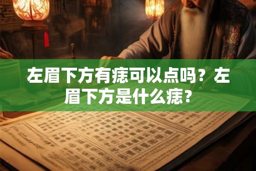 左眉下方有痣可以点吗？左眉下方是什么痣？