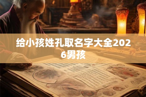给小孩姓孔取名字大全2026男孩