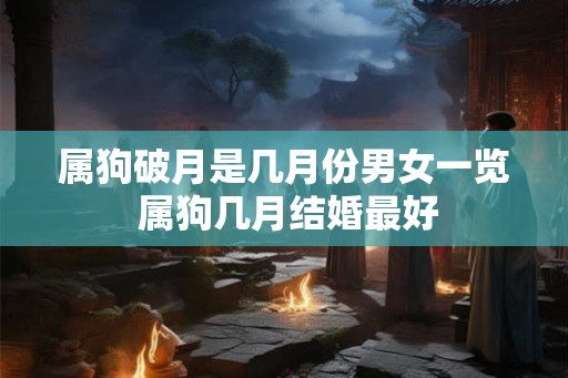 属狗破月是几月份男女一览 属狗几月结婚最好