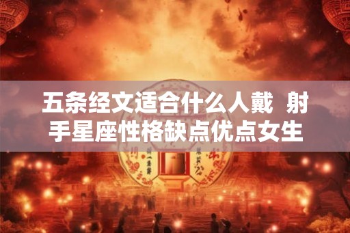 五条经文适合什么人戴  射手星座性格缺点优点女生