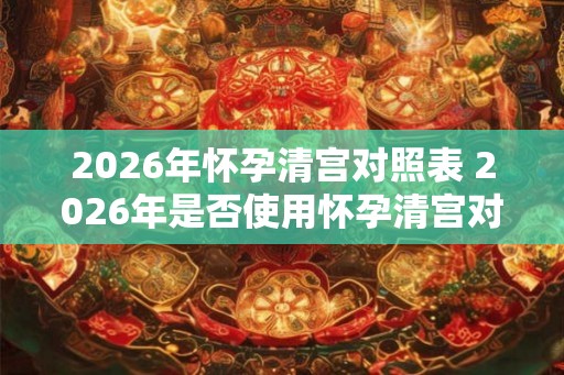 2026年怀孕清宫对照表 2026年是否使用怀孕清宫对照表