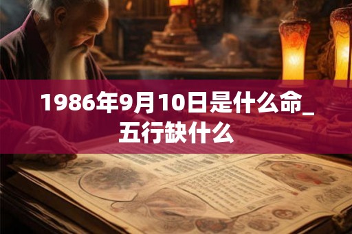 1986年9月10日是什么命_五行缺什么
