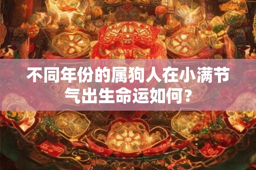不同年份的属狗人在小满节气出生命运如何？