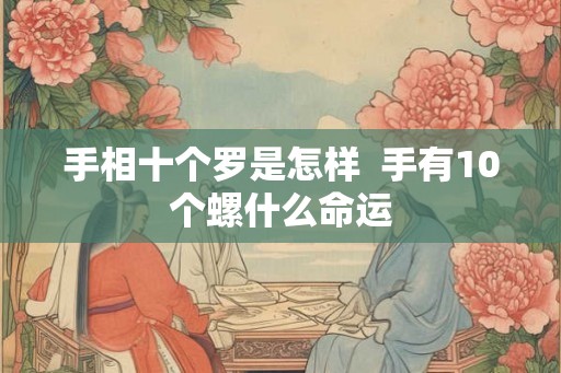 手相十个罗是怎样  手有10个螺什么命运