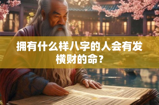 拥有什么样八字的人会有发横财的命？